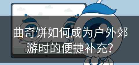 曲奇饼如何成为户外郊游时的便捷补充? 曲奇饼如何成为户外郊游时的便捷补充?